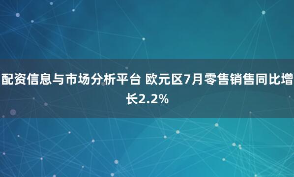 配资信息与市场分析平台 欧元区7月零售销售同比增长2.2%