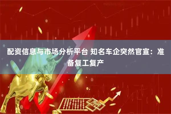 配资信息与市场分析平台 知名车企突然官宣：准备复工复产