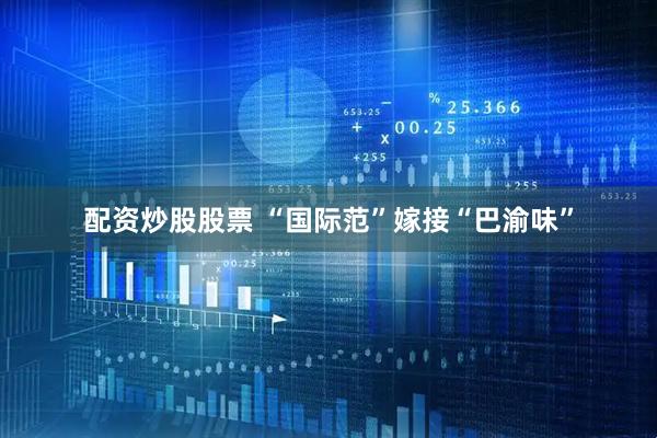 配资炒股股票 “国际范”嫁接“巴渝味”