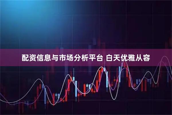 配资信息与市场分析平台 白天优雅从容