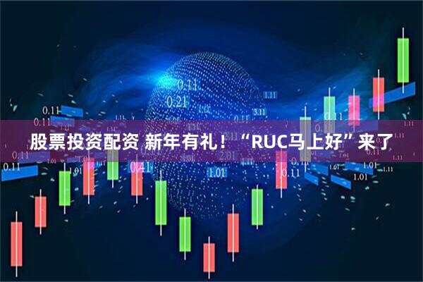 股票投资配资 新年有礼！“RUC马上好”来了