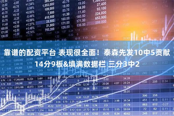 靠谱的配资平台 表现很全面！泰森先发10中5贡献14分9板&填满数据栏 三分3中2