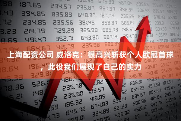 上海配资公司 威洛克：很高兴斩获个人欧冠首球，此役我们展现了自己的实力