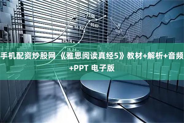 手机配资炒股网 《雅思阅读真经5》教材+解析+音频+PPT 电子版