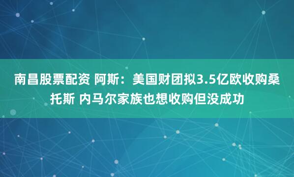 南昌股票配资 阿斯:美国财团拟3.5亿欧收购桑托斯 内马尔家族也想收购但没成功