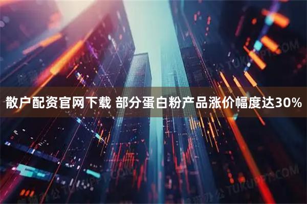 散户配资官网下载 部分蛋白粉产品涨价幅度达30%