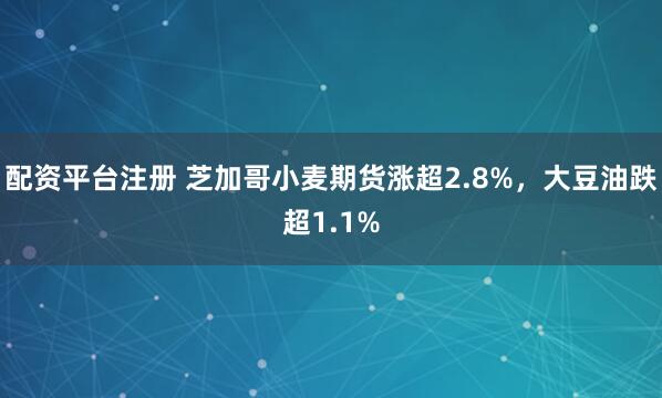 配资平台注册 芝加哥小麦期货涨超2.8%，大豆油跌超1.1%