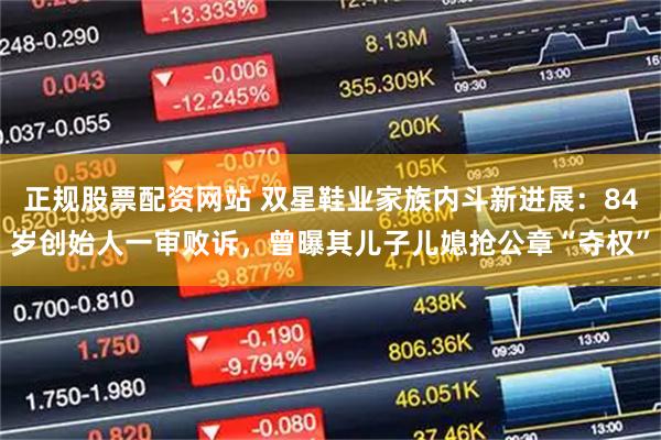 正规股票配资网站 双星鞋业家族内斗新进展：84岁创始人一审败诉，曾曝其儿子儿媳抢公章“夺权”
