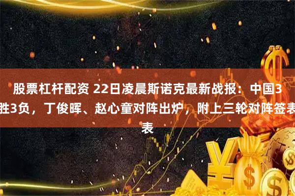 股票杠杆配资 22日凌晨斯诺克最新战报：中国3胜3负，丁俊晖、赵心童对阵出炉，附上三轮对阵签表